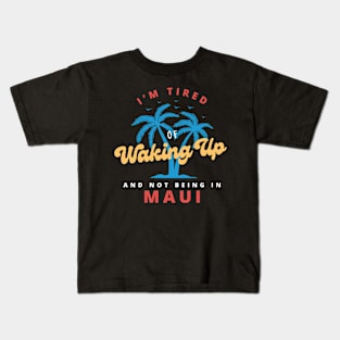 Funny Hawaiian, I’m Tired of Waking Up and Not Being In Maui Kids T-Shirt